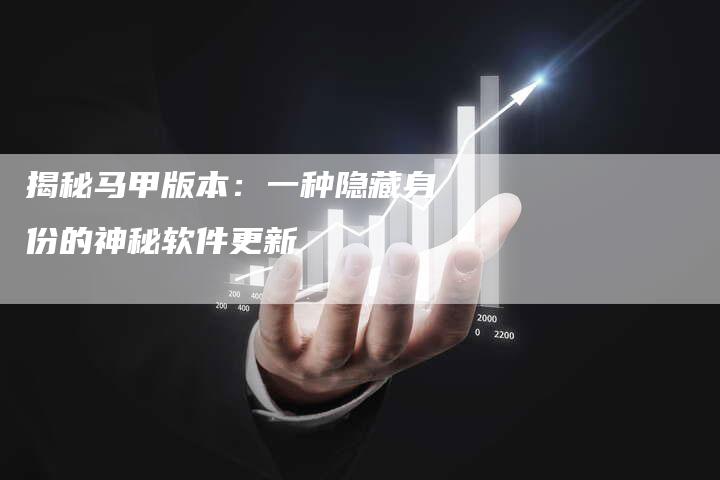 揭秘马甲版本：一种隐藏身份的神秘软件更新