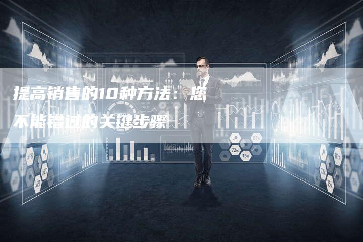 提高销售的10种方法:您不能错过的关键步骤-链接买卖平台