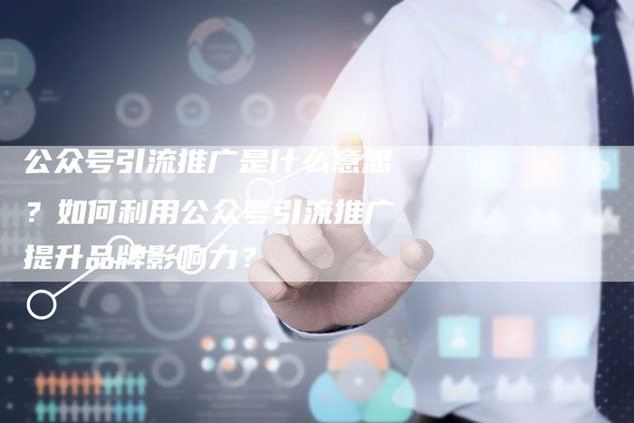 公众号引流推广是什么意思?如何利用公众号引流推广提升品牌影响力?-链接买卖平台