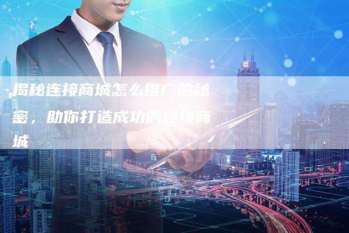 揭秘连接商城怎么推广的秘密,助你打造成功的在线商城-链接买卖平台