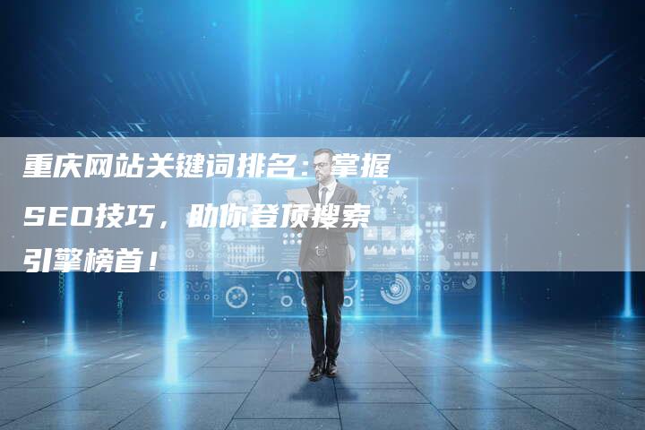 重庆网站关键词排名:掌握SEO技巧,助你登顶搜索引擎榜首!-链接买卖平台