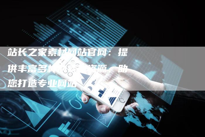 站长之家素材网站官网:提供丰富多样的素材资源,助您打造专业网站-链接买卖平台