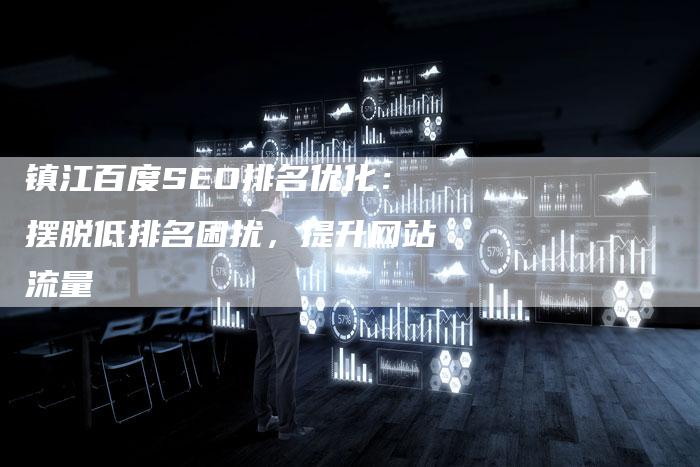 镇江百度SEO排名优化：摆脱低排名困扰，提升网站流量