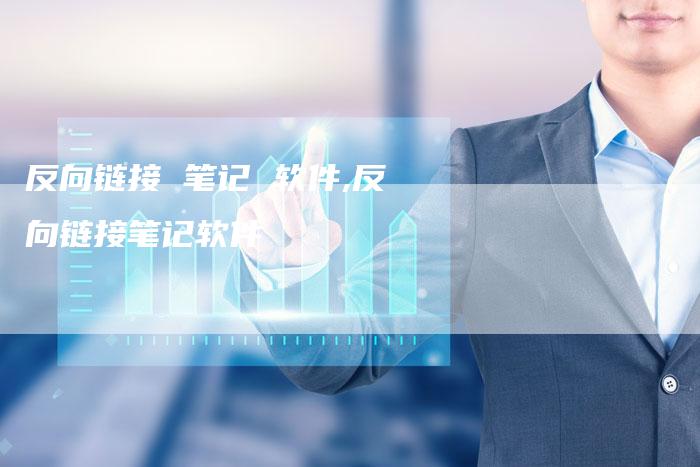 反向链接 笔记 软件,反向链接笔记软件-链接买卖平台