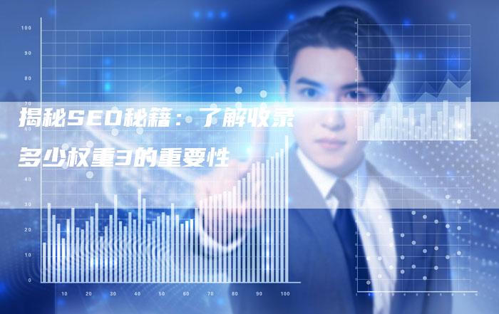 揭秘SEO秘籍:了解收录多少权重3的重要性-链接买卖平台