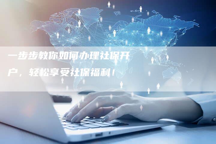 一步步教你如何办理社保开户,轻松享受社保福利!-链接买卖平台