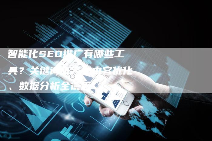 智能化SEO推广有哪些工具?关键词研究、内容优化、数据分析全覆盖-链接买卖平台
