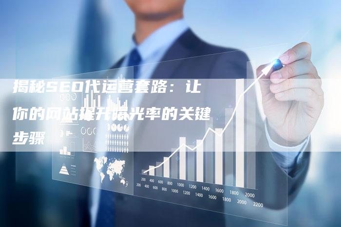 揭秘SEO代运营套路:让你的网站提升曝光率的关键步骤-链接买卖平台
