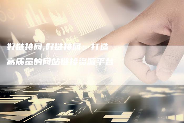 好链接网,好链接网:打造高质量的网站链接资源平台-链接买卖平台