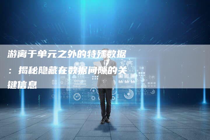 游离于单元之外的特殊数据:揭秘隐藏在数据间隙的关键信息-链接买卖平台