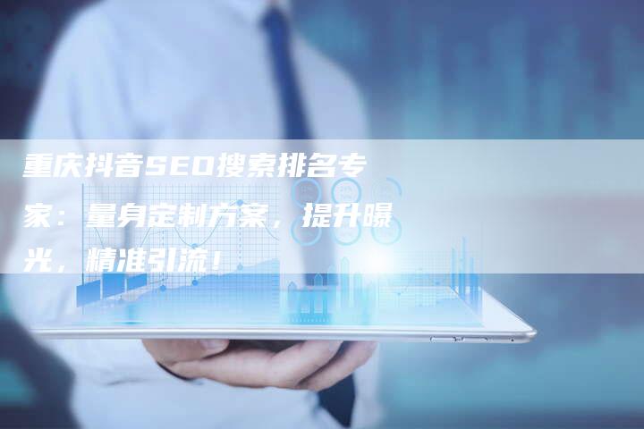 重庆抖音SEO搜索排名专家:量身定制方案,提升曝光,精准引流!-链接买卖平台