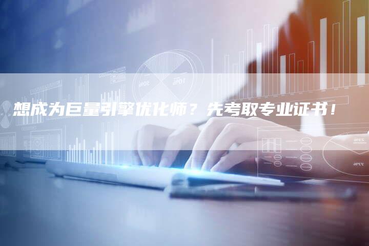 想成为巨量引擎优化师?先考取专业证书!-链接买卖平台