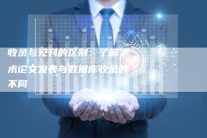 收录与见刊的区别:了解学术论文发表与数据库收录的不同-链接买卖平台
