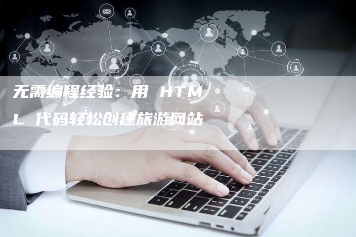 无需编程经验:用 HTML 代码轻松创建旅游网站-链接买卖平台