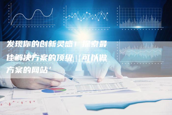 发现你的创新灵感！探索最佳解决方案的顶级‘可以做方案的网站’