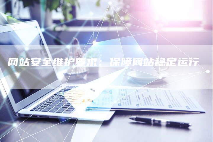 网站安全维护要求:保障网站稳定运行-链接买卖平台