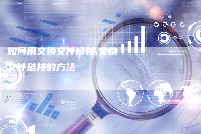如何用交换文件链接,交换文件链接的方法-链接买卖平台