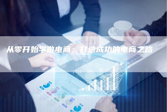 从零开始学做电商：打造成功的电商之路