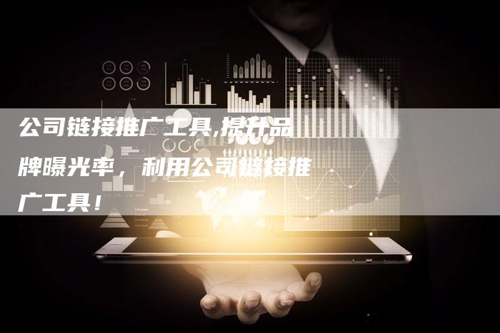 公司链接推广工具,提升品牌曝光率,利用公司链接推广工具!-链接买卖平台