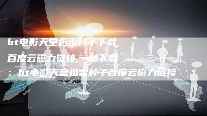 bt电影天堂迅雷种子下载百度云磁力链接,一键下载：bt电影天堂迅雷种子百度云磁力链接