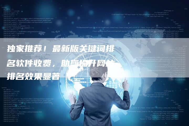 独家推荐!最新版关键词排名软件收费,助您提升网站排名效果显著-链接买卖平台