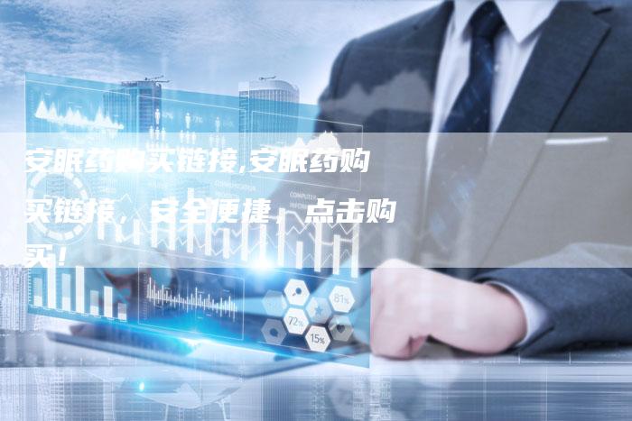 安眠药购买链接,安眠药购买链接,安全便捷,点击购买!-链接买卖平台