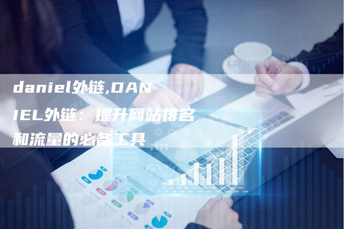 daniel外链,DANIEL外链:提升网站排名和流量的必备工具-链接买卖平台