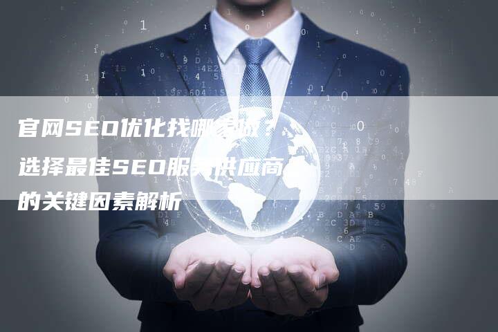 官网SEO优化找哪家做？选择最佳SEO服务供应商的关键因素解析