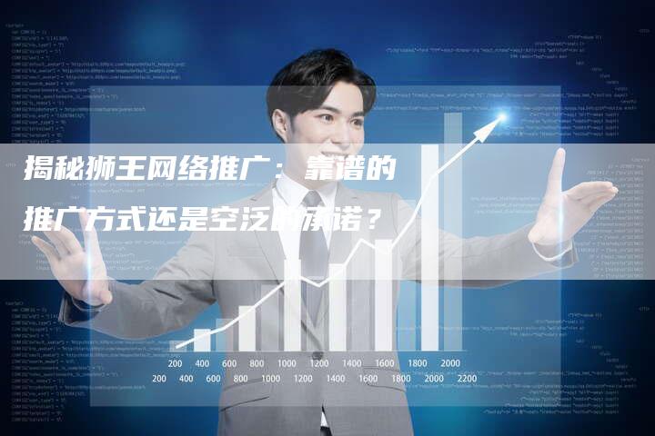 揭秘狮王网络推广:靠谱的推广方式还是空泛的承诺?-链接买卖平台