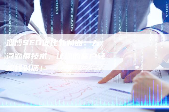 淄博SEO优化新利器:万词霸屏技术,让您的客户轻松找到您!-链接买卖平台