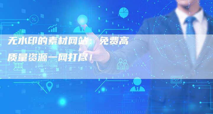 无水印的素材网站：免费高质量资源一网打尽！