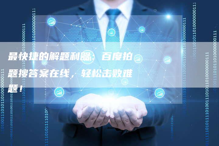 最快捷的解题利器:百度拍题搜答案在线,轻松击败难题!-链接买卖平台