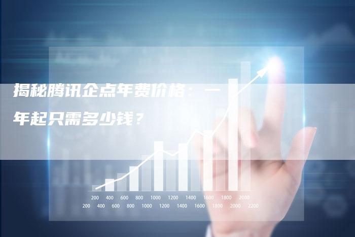 揭秘腾讯企点年费价格:一年起只需多少钱?-链接买卖平台
