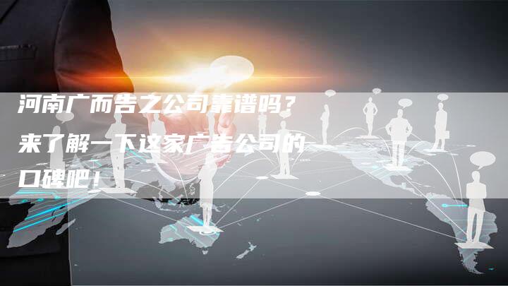 河南广而告之公司靠谱吗?来了解一下这家广告公司的口碑吧!-链接买卖平台