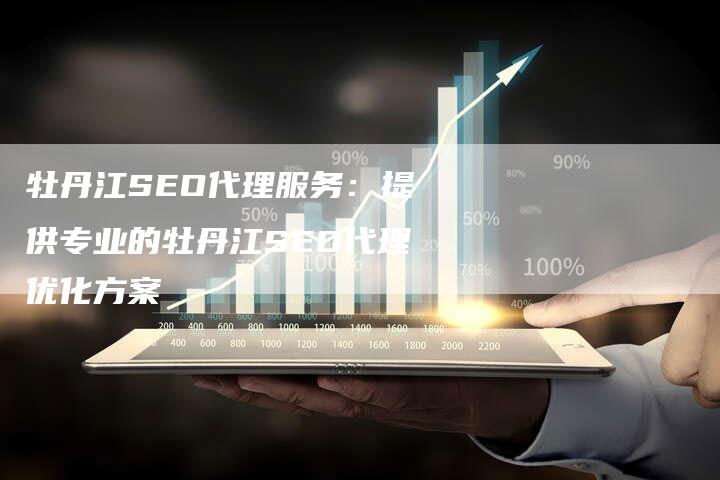 牡丹江SEO代理服务:提供专业的牡丹江SEO代理优化方案-链接买卖平台