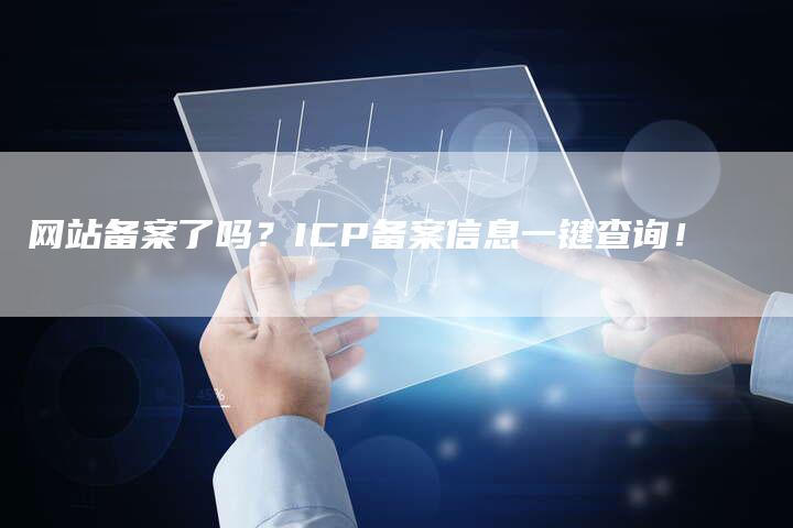 网站备案了吗?ICP备案信息一键查询!-链接买卖平台