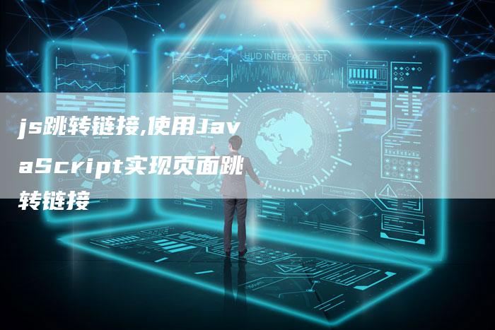js跳转链接,使用JavaScript实现页面跳转链接-链接买卖平台