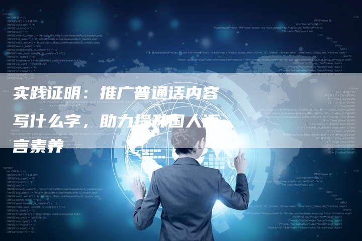 实践证明:推广普通话内容写什么字,助力提升国人语言素养-链接买卖平台