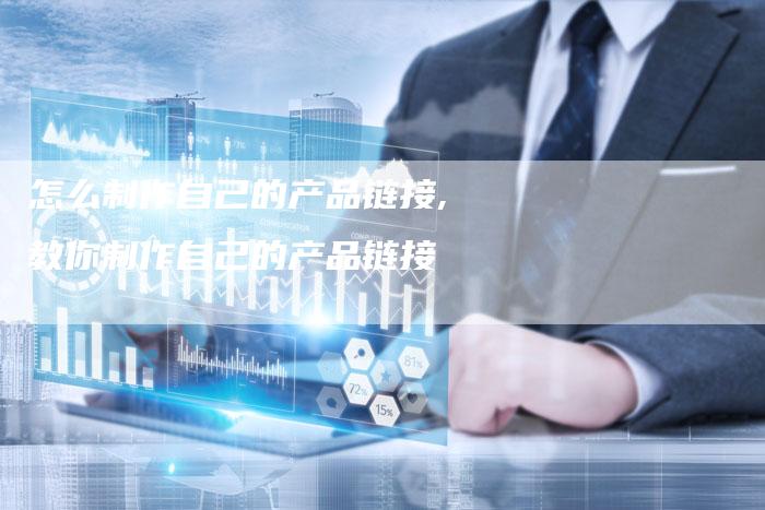 怎么制作自己的产品链接,教你制作自己的产品链接