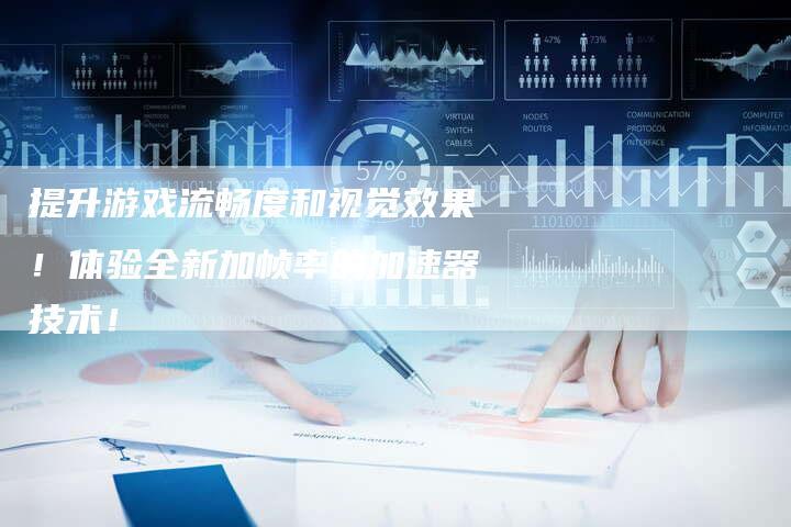 提升游戏流畅度和视觉效果!体验全新加帧率的加速器技术!-链接买卖平台