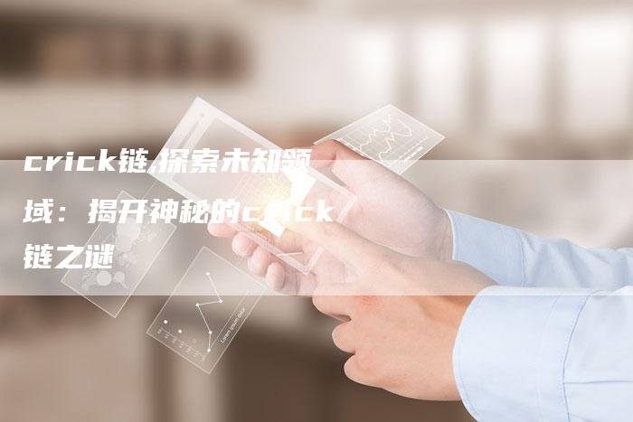 crick链,探索未知领域:揭开神秘的crick链之谜-链接买卖平台