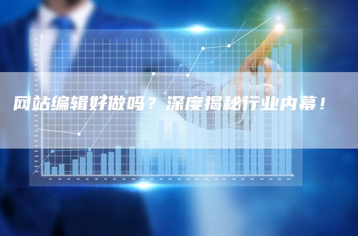 网站编辑好做吗?深度揭秘行业内幕!-链接买卖平台