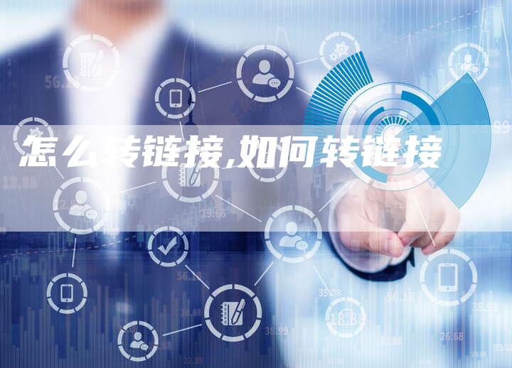 怎么转链接,如何转链接