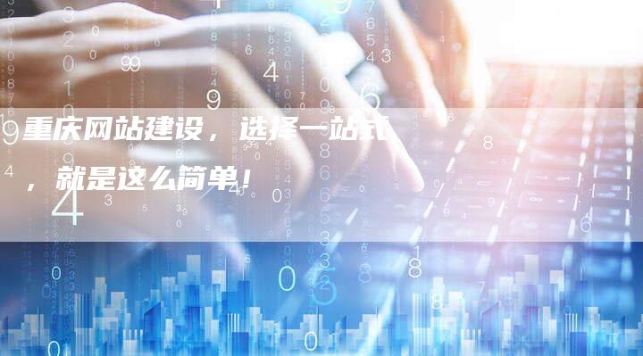 重庆网站建设，选择一站式，就是这么简单！