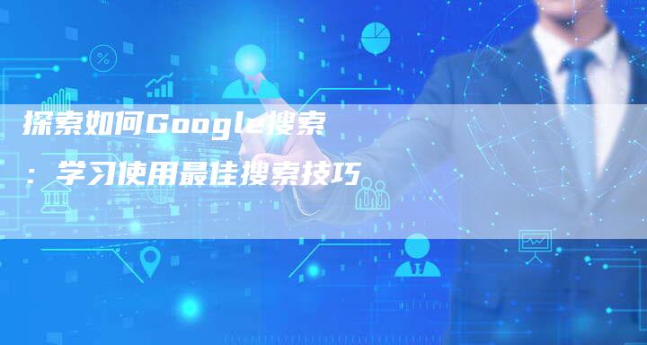 探索如何Google搜索:学习使用最佳搜索技巧-链接买卖平台