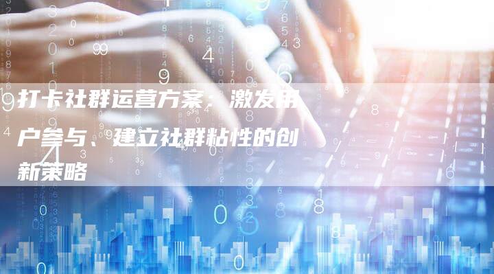 打卡社群运营方案：激发用户参与、建立社群粘性的创新策略