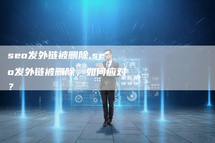 seo发外链被删除,seo发外链被删除，如何应对？