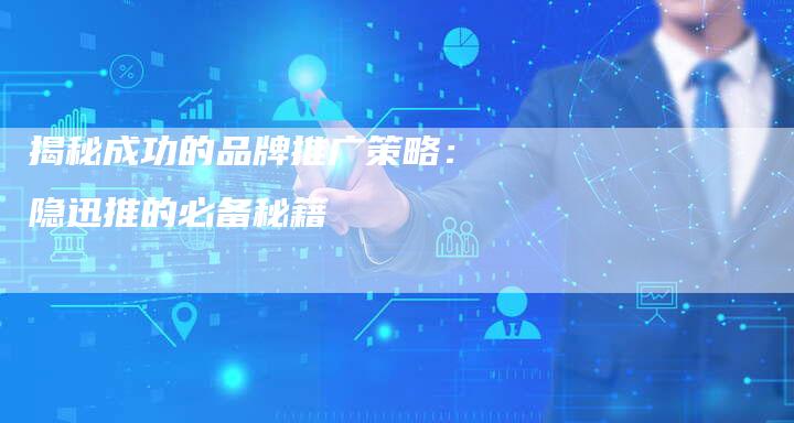揭秘成功的品牌推广策略：隐迅推的必备秘籍