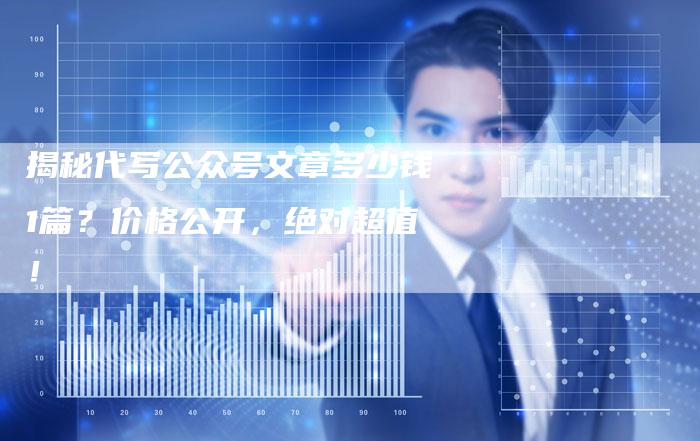 揭秘代写公众号文章多少钱1篇?价格公开,绝对超值!-链接买卖平台