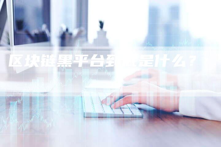 区块链黑平台到底是什么?-链接买卖平台